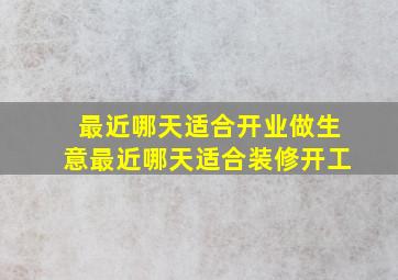 最近哪天适合开业做生意最近哪天适合装修开工