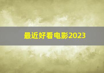 最近好看电影2023