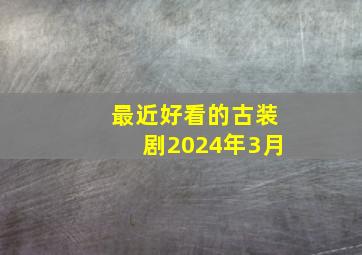 最近好看的古装剧2024年3月