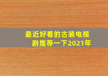 最近好看的古装电视剧推荐一下2021年