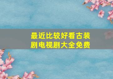 最近比较好看古装剧电视剧大全免费