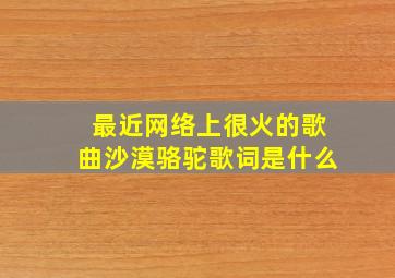 最近网络上很火的歌曲沙漠骆驼歌词是什么