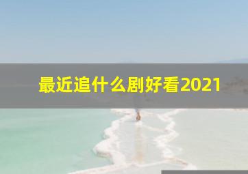 最近追什么剧好看2021