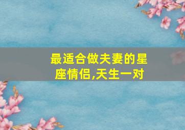 最适合做夫妻的星座情侣,天生一对