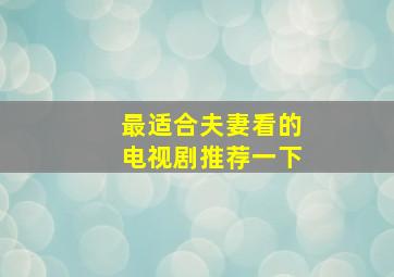 最适合夫妻看的电视剧推荐一下