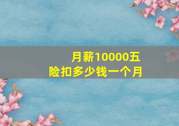 月薪10000五险扣多少钱一个月