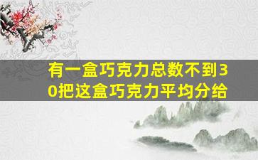 有一盒巧克力总数不到30把这盒巧克力平均分给