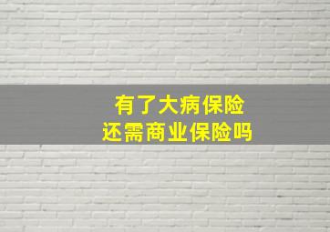 有了大病保险还需商业保险吗