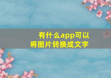 有什么app可以将图片转换成文字