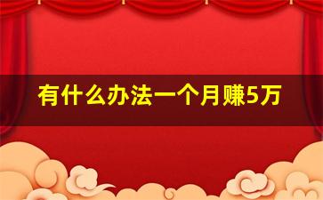 有什么办法一个月赚5万