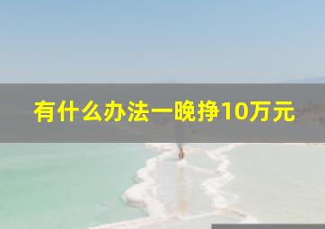 有什么办法一晚挣10万元