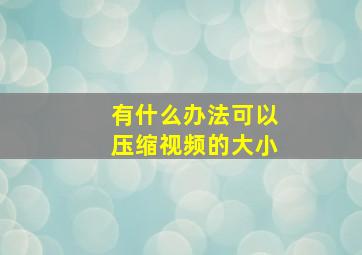 有什么办法可以压缩视频的大小