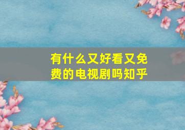 有什么又好看又免费的电视剧吗知乎