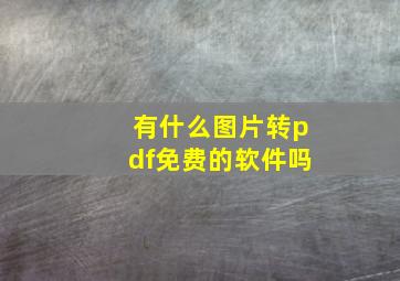 有什么图片转pdf免费的软件吗