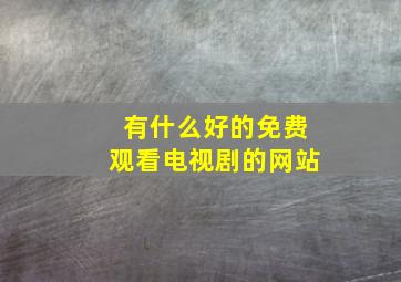 有什么好的免费观看电视剧的网站