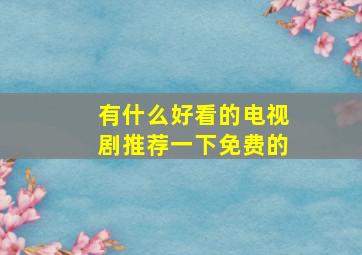 有什么好看的电视剧推荐一下免费的