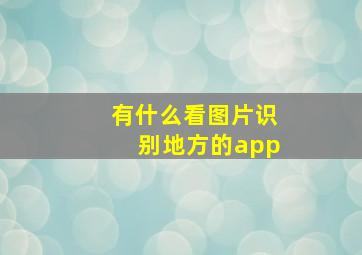 有什么看图片识别地方的app