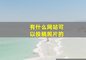 有什么网站可以投稿照片的