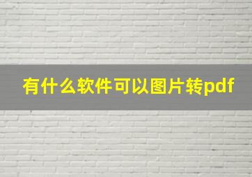 有什么软件可以图片转pdf