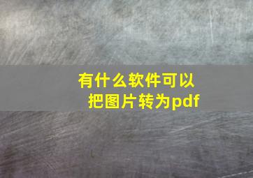 有什么软件可以把图片转为pdf