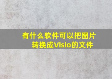 有什么软件可以把图片转换成Visio的文件