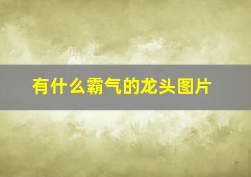 有什么霸气的龙头图片