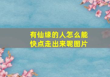 有仙缘的人怎么能快点走出来呢图片