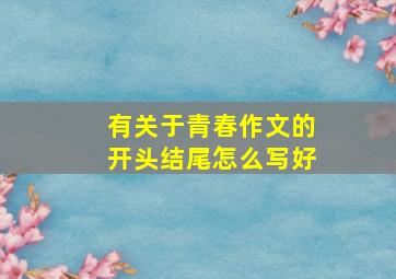 有关于青春作文的开头结尾怎么写好