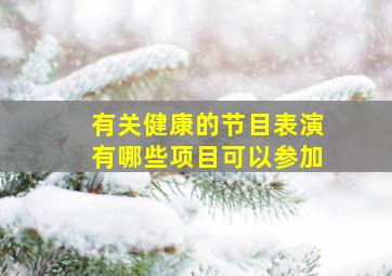 有关健康的节目表演有哪些项目可以参加