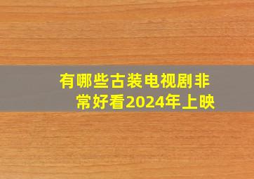 有哪些古装电视剧非常好看2024年上映