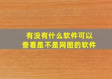 有没有什么软件可以查看是不是网图的软件