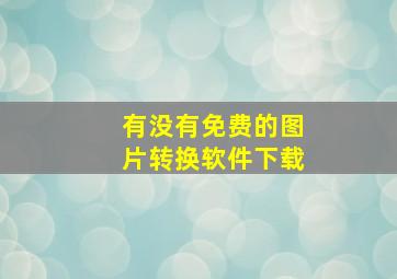 有没有免费的图片转换软件下载