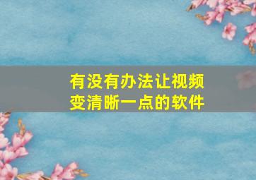 有没有办法让视频变清晰一点的软件