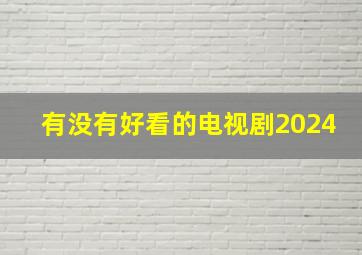 有没有好看的电视剧2024