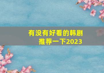 有没有好看的韩剧推荐一下2023