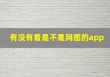 有没有看是不是网图的app