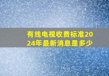 有线电视收费标准2024年最新消息是多少