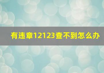 有违章12123查不到怎么办