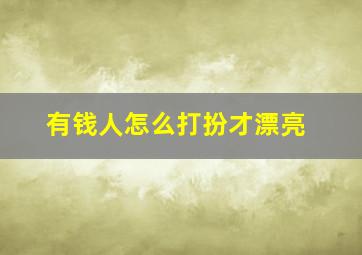 有钱人怎么打扮才漂亮