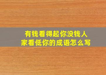 有钱看得起你没钱人家看低你的成语怎么写