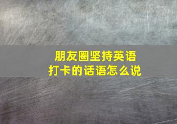 朋友圈坚持英语打卡的话语怎么说