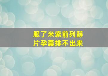 服了米索前列醇片孕囊排不出来