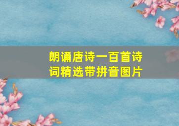 朗诵唐诗一百首诗词精选带拼音图片