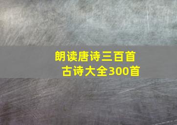 朗读唐诗三百首古诗大全300首