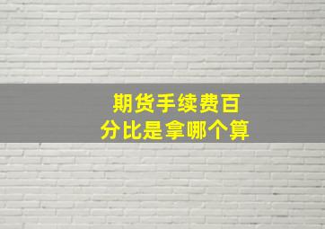 期货手续费百分比是拿哪个算