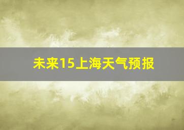 未来15上海天气预报