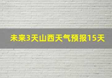 未来3天山西天气预报15天