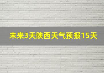 未来3天陕西天气预报15天