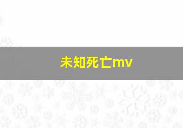 未知死亡mv