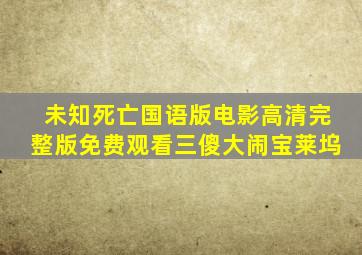 未知死亡国语版电影高清完整版免费观看三傻大闹宝莱坞